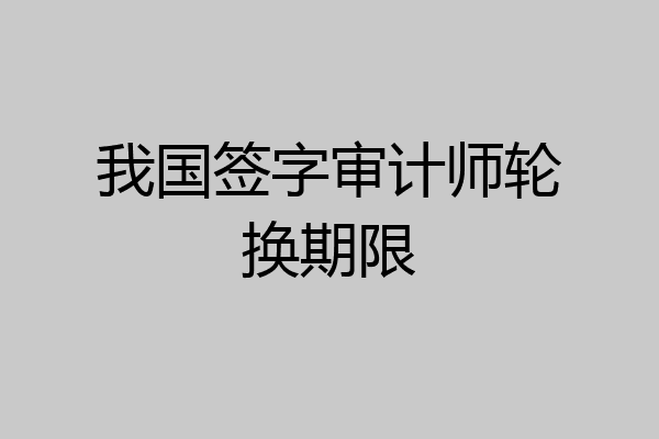 我国签字审计师轮换期限