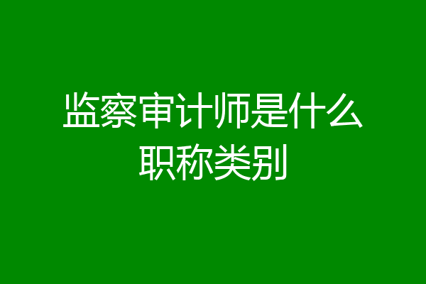 监察审计师是什么职称类别