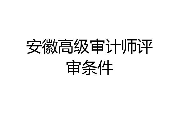 安徽高级审计师评审条件