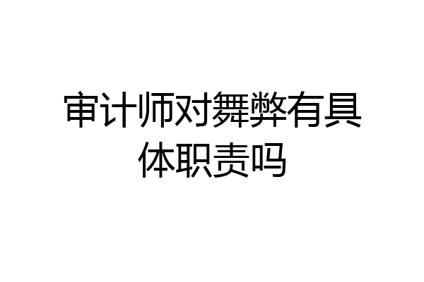 审计师对舞弊有具体职责吗