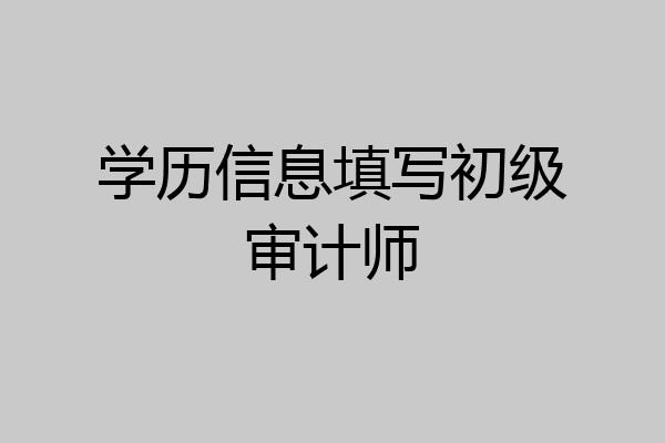 学历信息填写初级审计师