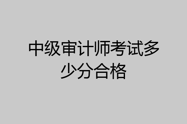 中级审计师考试多少分合格