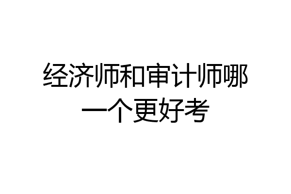 经济师和审计师哪一个更好考