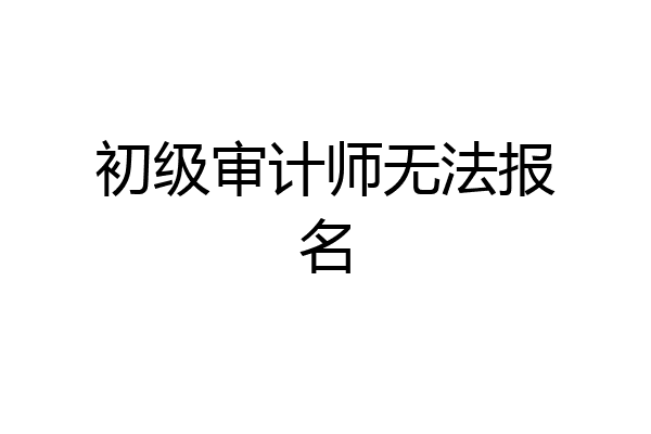 初级审计师无法报名