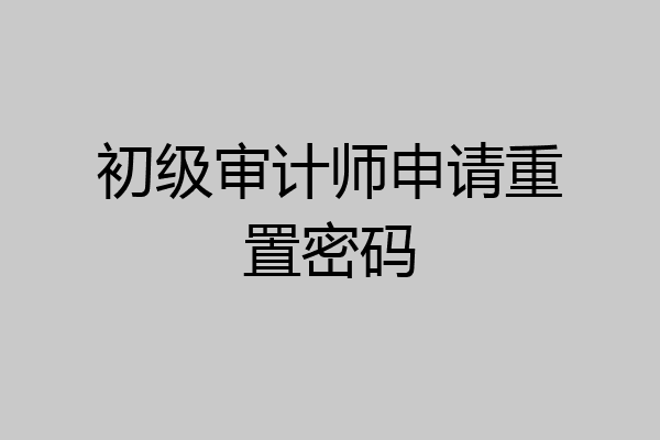 初级审计师申请重置密码