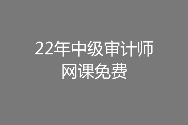 22年中级审计师网课免费