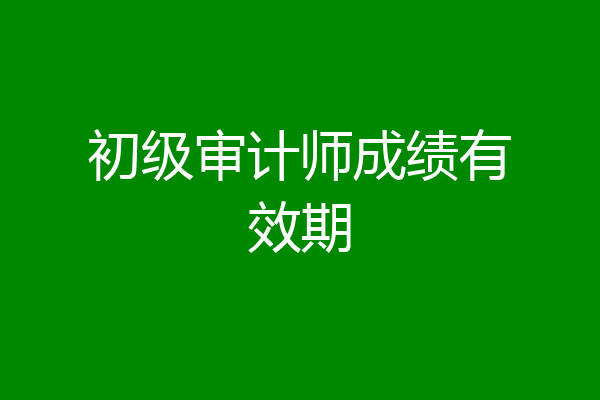 初级审计师成绩有效期