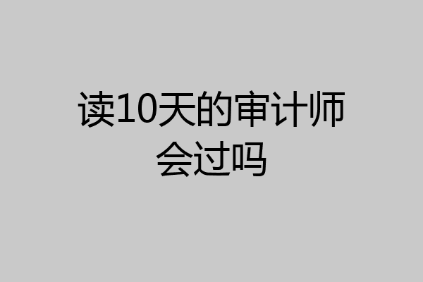 读10天的审计师会过吗
