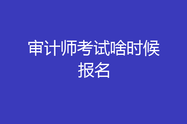 审计师考试啥时候报名