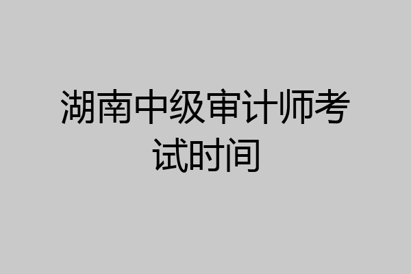 湖南中级审计师考试时间