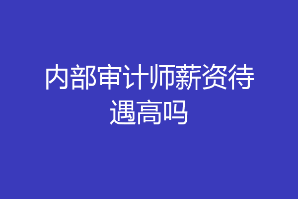 内部审计师薪资待遇高吗
