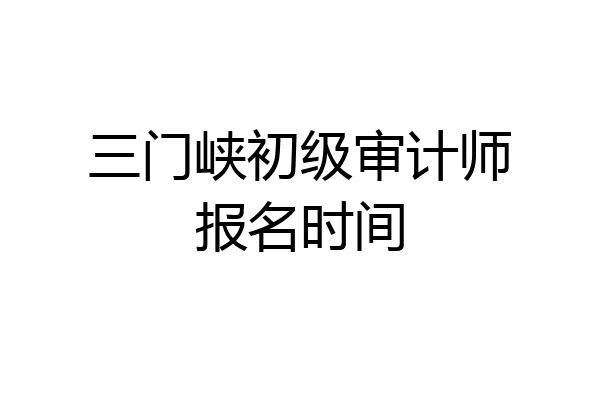 三门峡初级审计师报名时间