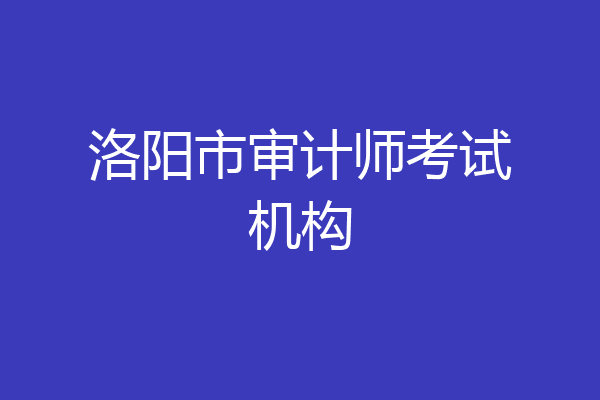 洛阳市审计师考试机构