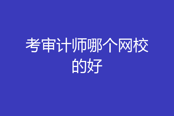 考审计师哪个网校的好