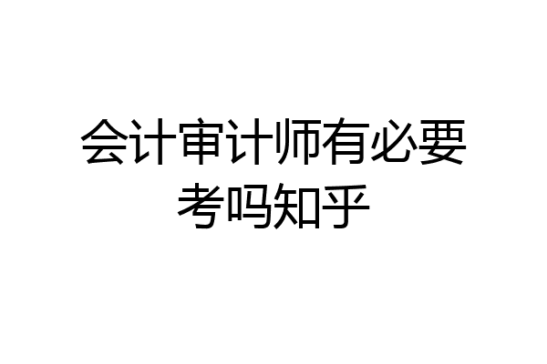 会计审计师有必要考吗知乎
