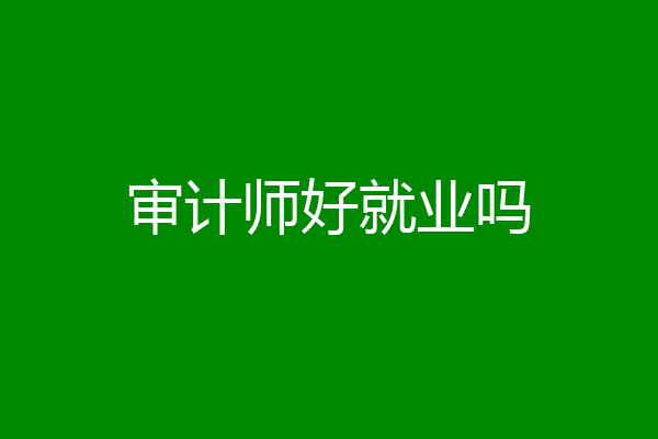 审计师好就业吗