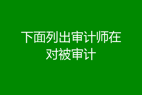 下面列出审计师在对被审计