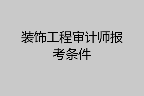 装饰工程审计师报考条件