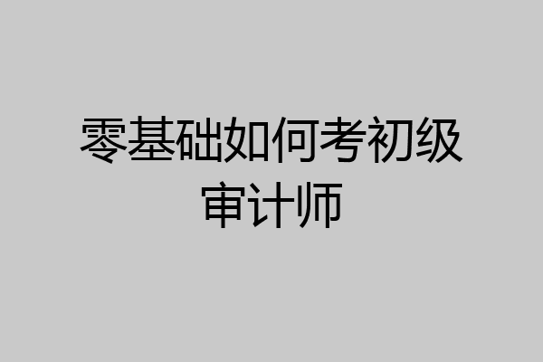 零基础如何考初级审计师