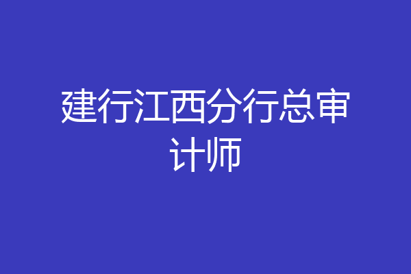 建行江西分行总审计师