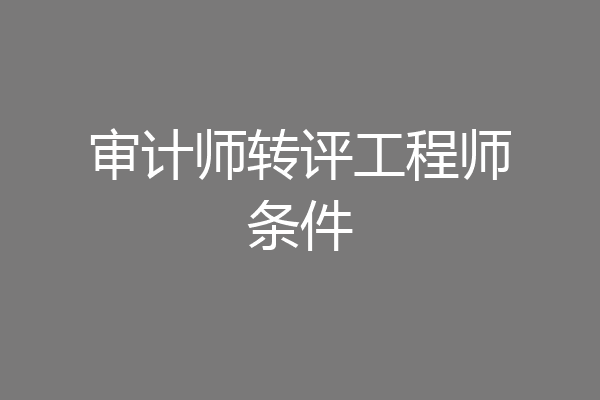 审计师转评工程师条件