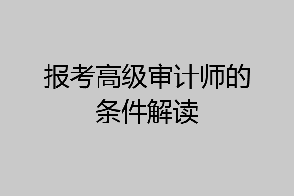 报考高级审计师的条件解读