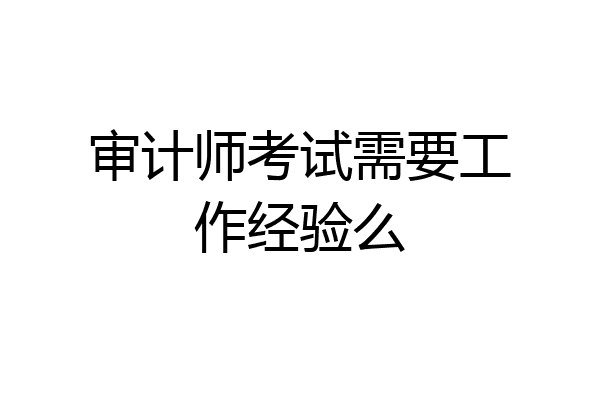 审计师考试需要工作经验么