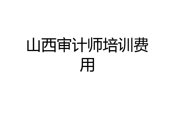 山西审计师培训费用