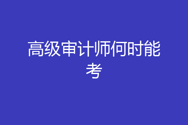 高级审计师何时能考