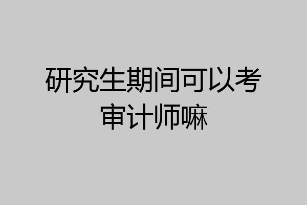 研究生期间可以考审计师嘛