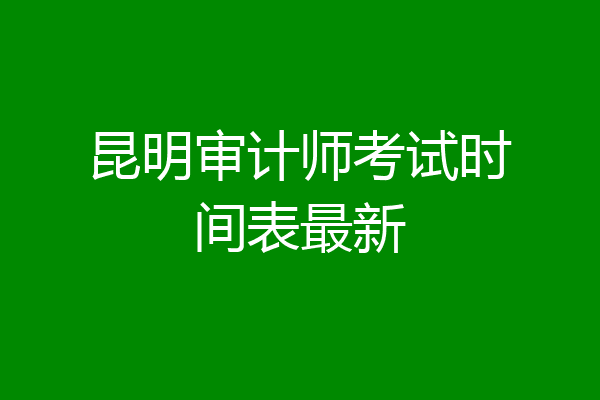 昆明审计师考试时间表最新