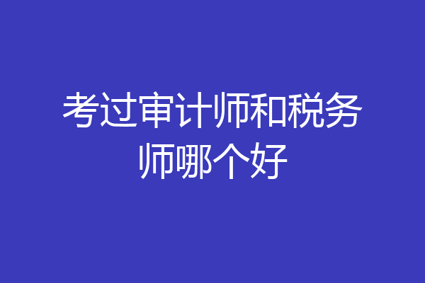考过审计师和税务师哪个好