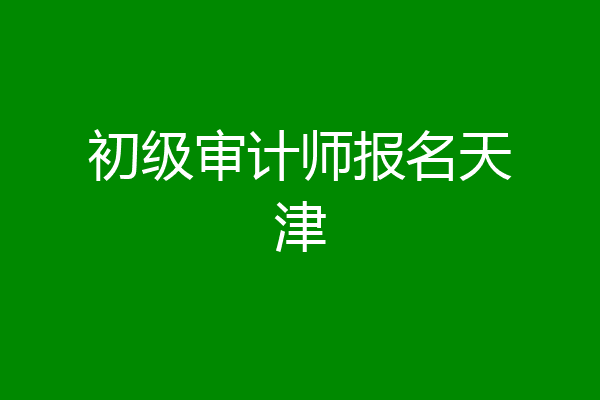 初级审计师报名天津