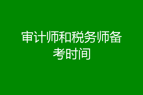 审计师和税务师备考时间