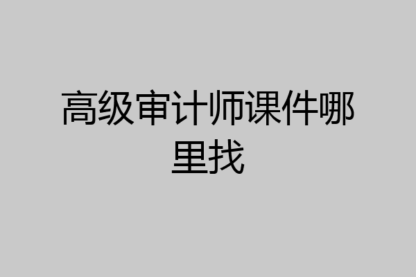 高级审计师课件哪里找