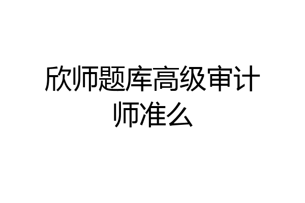 欣师题库高级审计师准么
