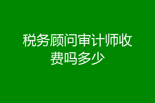 税务顾问审计师收费吗多少