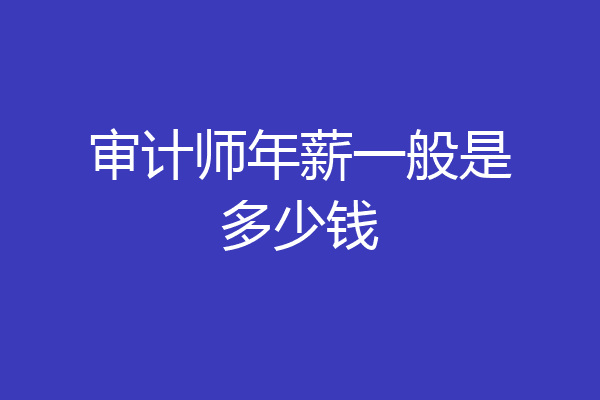 审计师年薪一般是多少钱