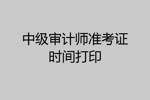 中级审计师准考证时间打印