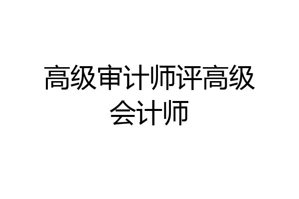 高级审计师评高级会计师