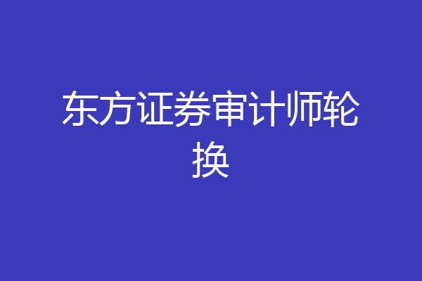 东方证券审计师轮换