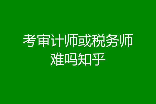 考审计师或税务师难吗知乎