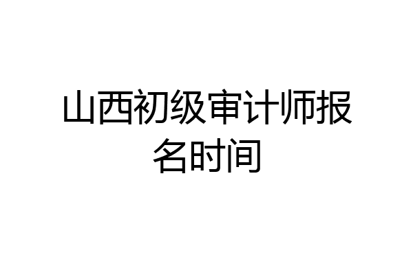 山西初级审计师报名时间