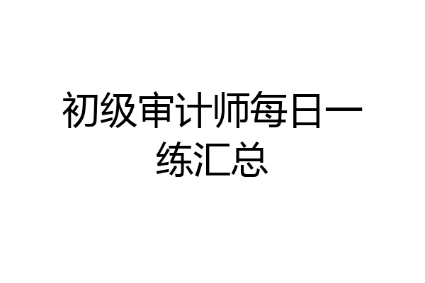 初级审计师每日一练汇总