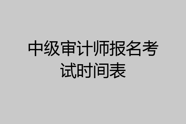 中级审计师报名考试时间表
