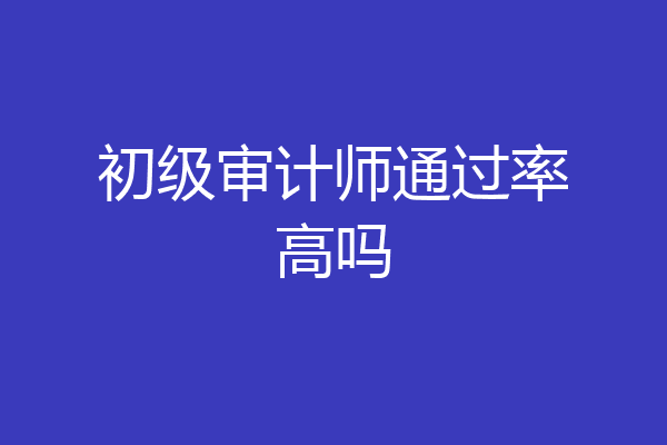 初级审计师通过率高吗