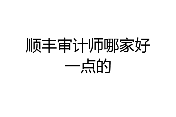 顺丰审计师哪家好一点的