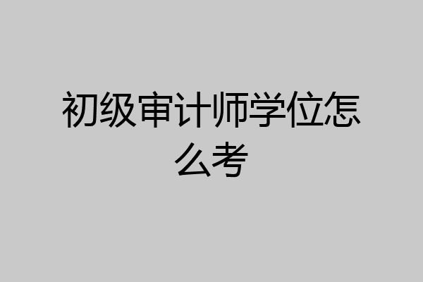 初级审计师学位怎么考