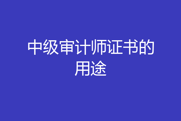 中级审计师证书的用途