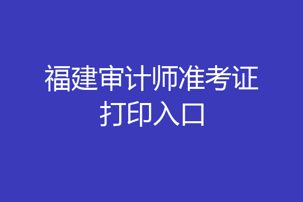 福建审计师准考证打印入口